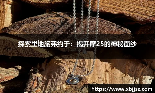 探索里地旅弗约于：揭开摩25的神秘面纱