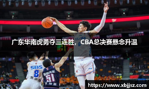 广东华南虎勇夺三连胜，CBA总决赛悬念升温