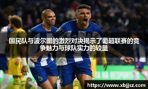 国民队与波尔图的激烈对决揭示了葡超联赛的竞争魅力与球队实力的较量