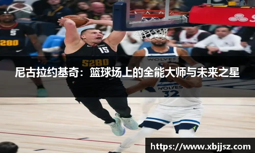尼古拉约基奇：篮球场上的全能大师与未来之星