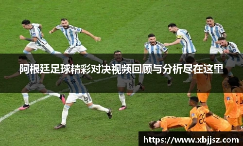 阿根廷足球精彩对决视频回顾与分析尽在这里