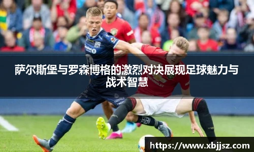 萨尔斯堡与罗森博格的激烈对决展现足球魅力与战术智慧