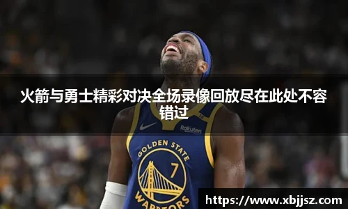 火箭与勇士精彩对决全场录像回放尽在此处不容错过