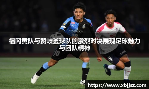 福冈黄队与赞岐釜球队的激烈对决展现足球魅力与团队精神