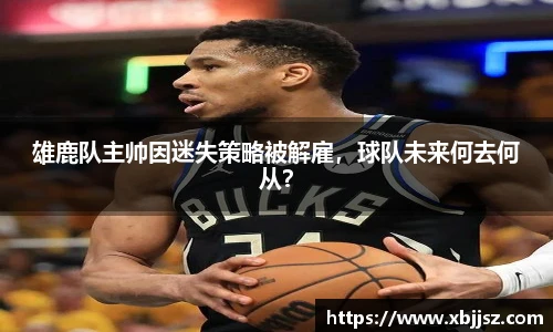 雄鹿队主帅因迷失策略被解雇,球队未来何去何从?
