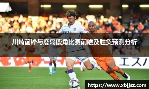 川崎前锋与鹿岛鹿角比赛前瞻及胜负预测分析