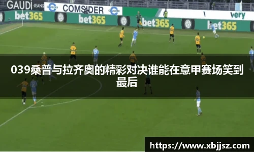 039桑普与拉齐奥的精彩对决谁能在意甲赛场笑到最后