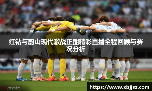 红钻与蔚山现代激战正酣精彩直播全程回顾与赛况分析